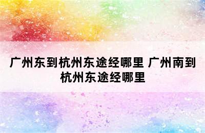 广州东到杭州东途经哪里 广州南到杭州东途经哪里